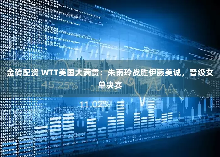 金砖配资 WTT美国大满贯：朱雨玲战胜伊藤美诚，晋级女单决赛