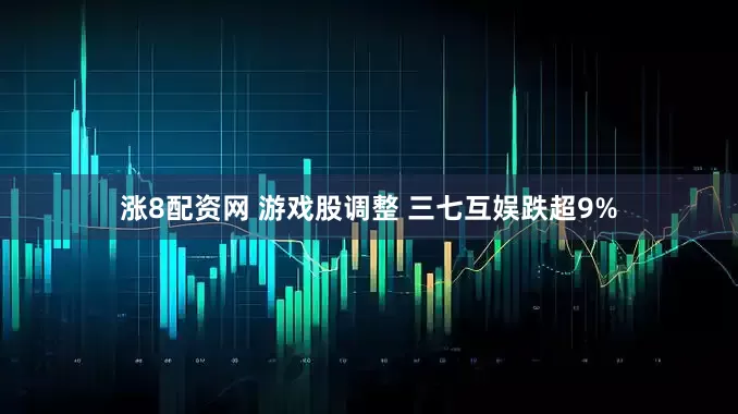 涨8配资网 游戏股调整 三七互娱跌超9%