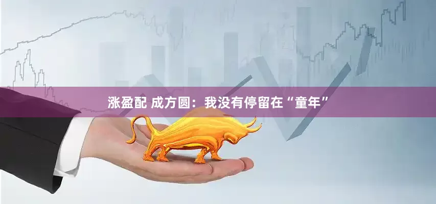 涨盈配 成方圆：我没有停留在“童年”