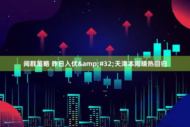 间群策略 昨日入伏&#32;天津本周晴热回归