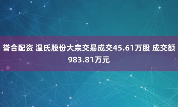 誉合配资 温氏股份大宗交易成交45.61万股 成交额983.81万元