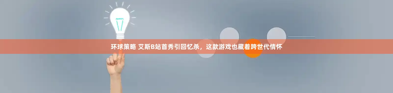 环球策略 艾斯B站首秀引回忆杀,这款游戏也藏着跨世代情怀