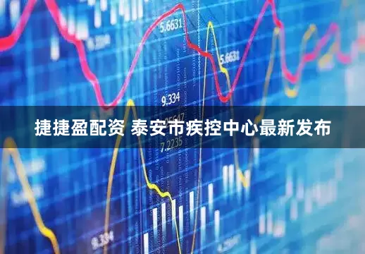 捷捷盈配资 泰安市疾控中心最新发布
