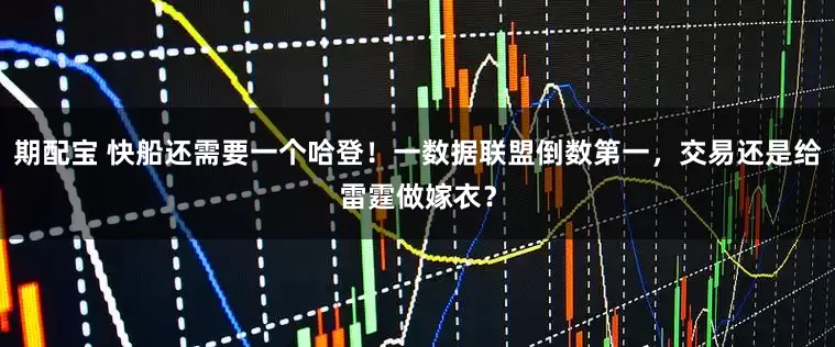 期配宝 快船还需要一个哈登!一数据联盟倒数第一,交易还是给雷霆做嫁衣?