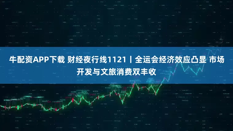 牛配资APP下载 财经夜行线1121丨全运会经济效应凸显 市场开发与文旅消费双丰收