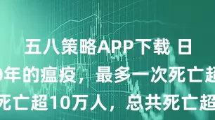 五八策略APP下载 日本历经70年的瘟疫,最多一次死亡超10万人,总共死亡超37万人