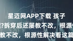 星迈网APP下载 孩子说谎成习惯?拆穿后还屡教不改，根源性解决看这篇
