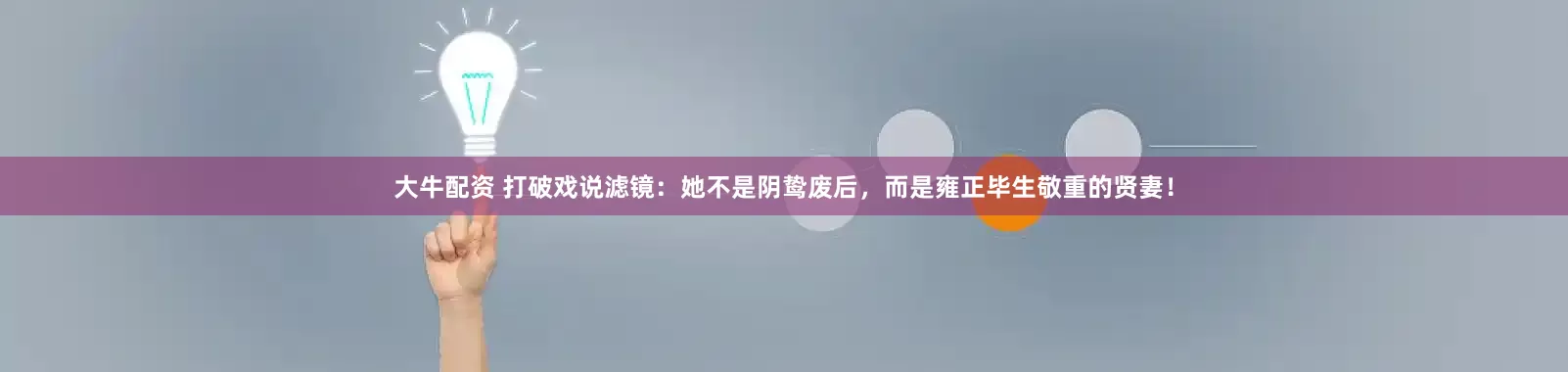 大牛配资 打破戏说滤镜：她不是阴鸷废后，而是雍正毕生敬重的贤妻！