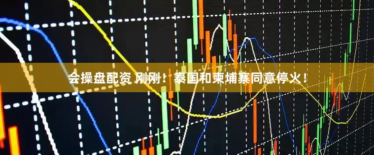 会操盘配资 刚刚！泰国和柬埔寨同意停火！