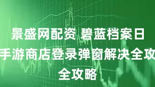 景盛网配资 碧蓝档案日服手游商店登录弹窗解决全攻略